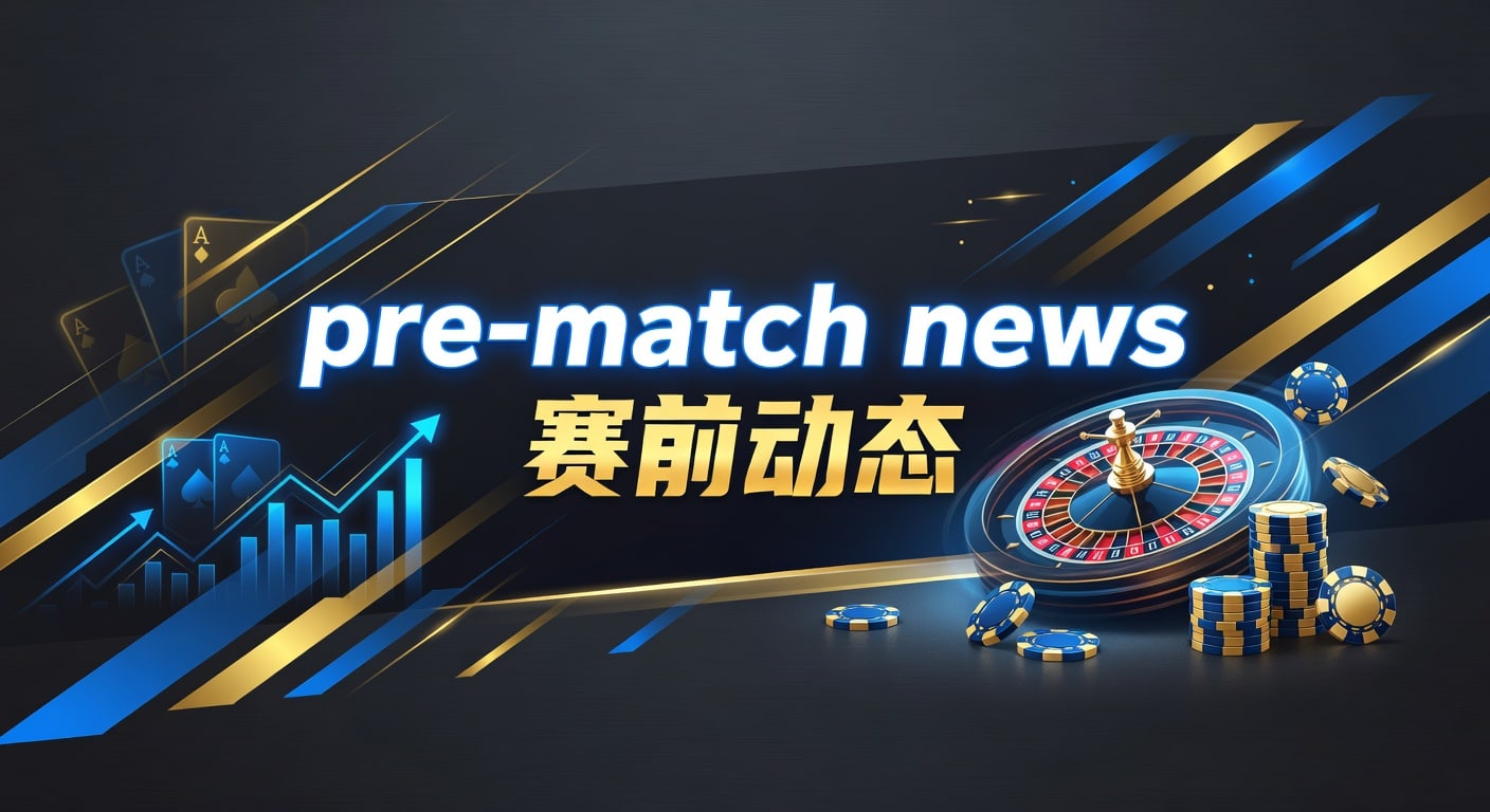 pre-match news 赛前动态：2026年赛前信息解读